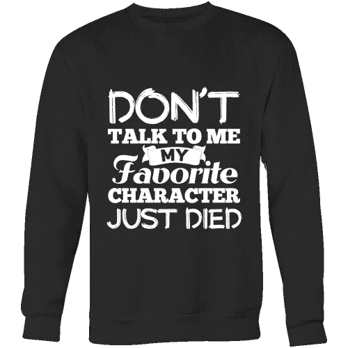 Don't talk to me my favorite character just died Sweatshirt