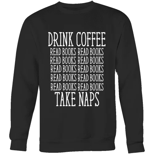 Drink Coffee, Read books, Take naps Sweatshirt